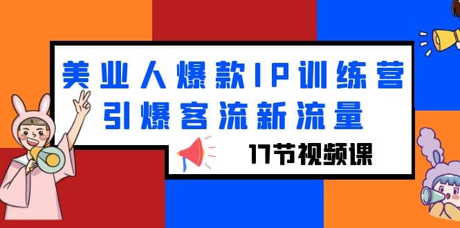 美业人爆款IP训练营，引爆客流新流量（17节视频课）去创吧-网创项目资源站-副业项目-创业项目-搞钱项目黑蛋搞钱