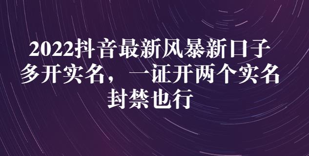 2022抖音最新风暴新口子：多开实名，一整开两个实名，封禁也行去创吧-网创项目资源站-副业项目-创业项目-搞钱项目黑蛋搞钱