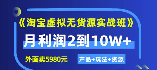 《淘宝虚拟无货源实战班》线上第四期：月利润2到10W+（产品+玩法+资源)去创吧-网创项目资源站-副业项目-创业项目-搞钱项目黑蛋搞钱