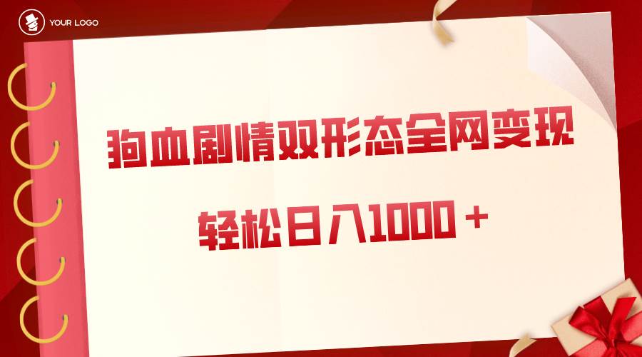 狗血剧情多渠道变现，双形态全网布局，轻松日入1000＋，保姆级项目拆解去创吧-网创项目资源站-副业项目-创业项目-搞钱项目黑蛋搞钱