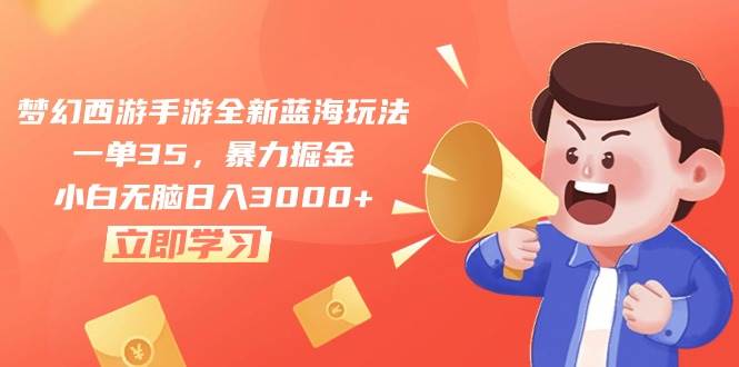 梦幻西游手游全新蓝海玩法，一单35，暴力掘金，小白无脑日入3000+去创吧-网创项目资源站-副业项目-创业项目-搞钱项目黑蛋搞钱