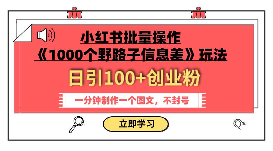 小红书批量操作《1000个野路子信息差》玩法 日引100+创业粉 一分钟一个图文去创吧-网创项目资源站-副业项目-创业项目-搞钱项目黑蛋搞钱