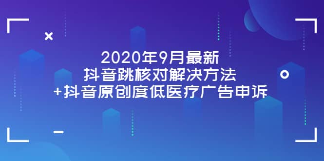 2020年9月最新抖音跳核对解决方法+抖音原创度低医疗广告申诉去创吧-网创项目资源站-副业项目-创业项目-搞钱项目黑蛋搞钱