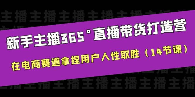 新手主播365°直播带货·打造营，在电商赛道拿捏用户人性取胜（14节课）去创吧-网创项目资源站-副业项目-创业项目-搞钱项目黑蛋搞钱
