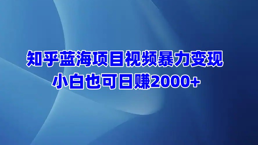 知乎蓝海项目视频暴力变现  小白也可日赚2000+去创吧-网创项目资源站-副业项目-创业项目-搞钱项目黑蛋搞钱