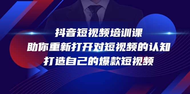抖音短视频培训课，助你重新打开对短视频的认知，打造自己的爆款短视频去创吧-网创项目资源站-副业项目-创业项目-搞钱项目黑蛋搞钱