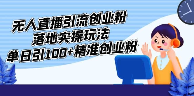 外面收费3980的无人直播引流创业粉落地实操玩法，单日引100+精准创业粉去创吧-网创项目资源站-副业项目-创业项目-搞钱项目黑蛋搞钱