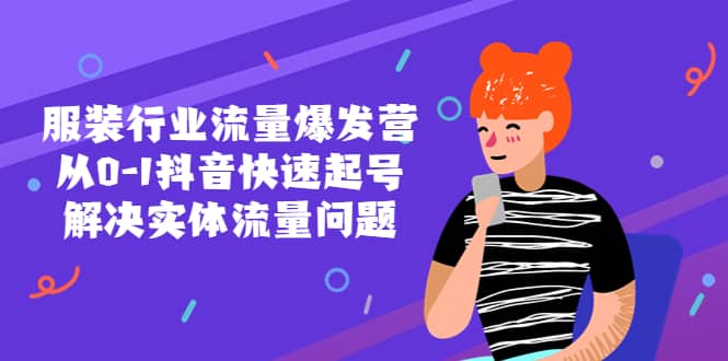 服装行业流量爆发营，从0-1抖音快速起号/解决实体流量问题去创吧-网创项目资源站-副业项目-创业项目-搞钱项目黑蛋搞钱