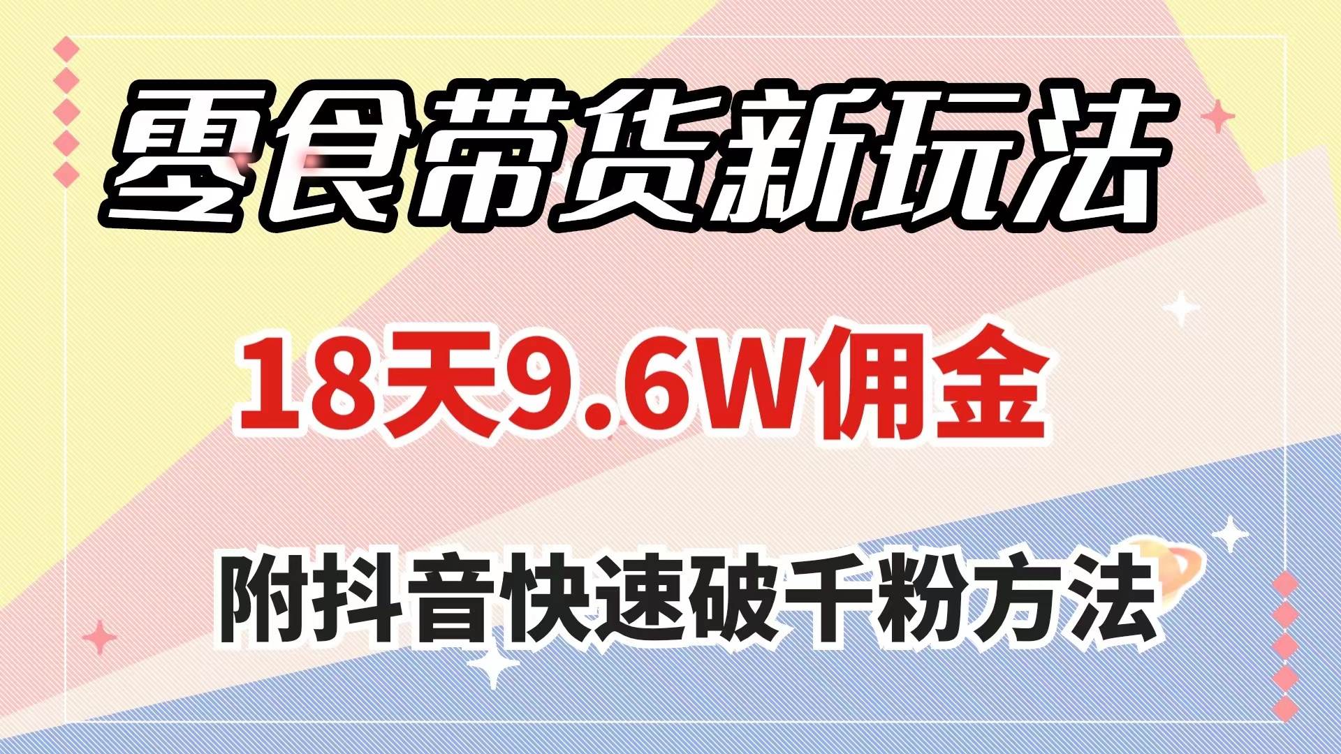 零食带货新玩法，18天9.6w佣金，几分钟一个作品（附快速破千粉方法）去创吧-网创项目资源站-副业项目-创业项目-搞钱项目黑蛋搞钱