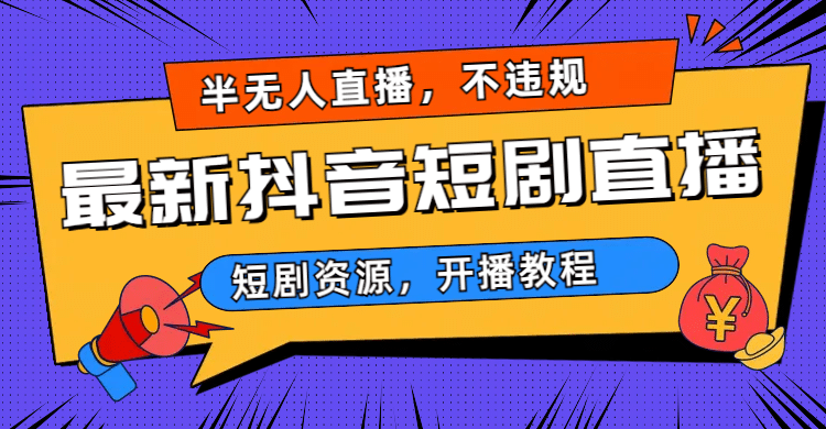 最新抖音短剧半无人直播，不违规日入500+去创吧-网创项目资源站-副业项目-创业项目-搞钱项目黑蛋搞钱