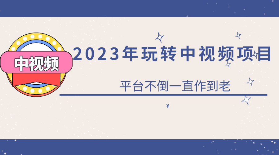 2023一心0基础玩转中视频项目：平台不倒，一直做到老去创吧-网创项目资源站-副业项目-创业项目-搞钱项目黑蛋搞钱