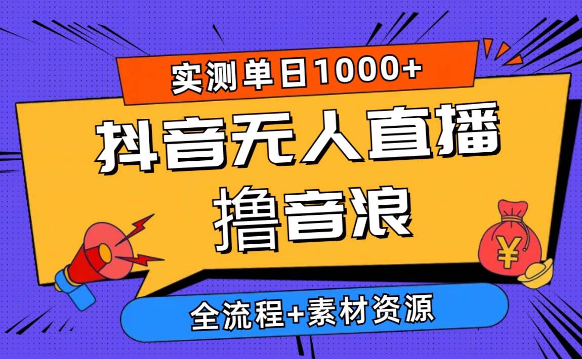 2024抖音无人直播撸音浪新玩法 日入1000+ 全流程+素材资源去创吧-网创项目资源站-副业项目-创业项目-搞钱项目黑蛋搞钱