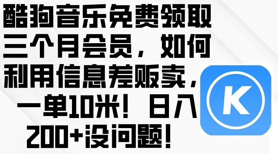 酷狗音乐免费领取三个月会员，利用信息差贩卖，一单10米！日入200+没问题去创吧-网创项目资源站-副业项目-创业项目-搞钱项目黑蛋搞钱