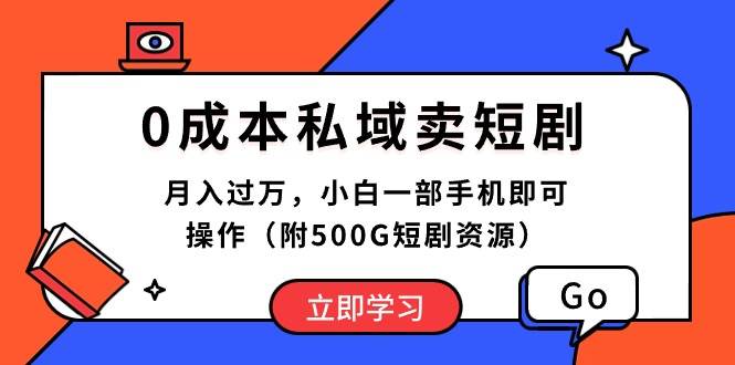 0成本私域卖短剧，月入过万，小白一部手机即可操作（附500G短剧资源）去创吧-网创项目资源站-副业项目-创业项目-搞钱项目黑蛋搞钱