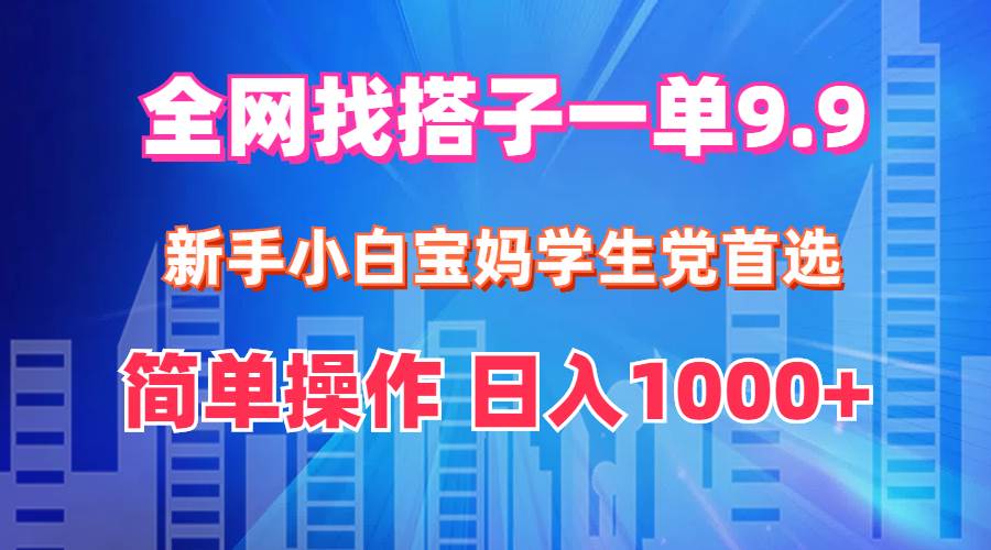 全网找搭子1单9.9 新手小白宝妈学生党首选 简单操作 日入1000+去创吧-网创项目资源站-副业项目-创业项目-搞钱项目黑蛋搞钱