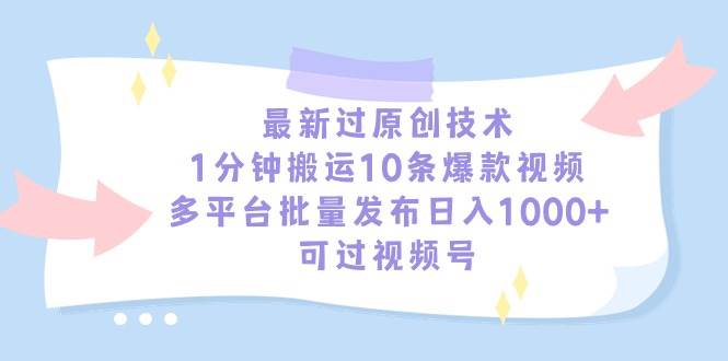 最新过原创技术，1分钟搬运10条爆款视频，多平台批量发布日入1000+，可…去创吧-网创项目资源站-副业项目-创业项目-搞钱项目黑蛋搞钱