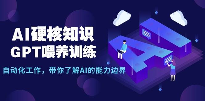AI硬核知识-GPT喂养训练，自动化工作，带你了解AI的能力边界（10节课）去创吧-网创项目资源站-副业项目-创业项目-搞钱项目黑蛋搞钱