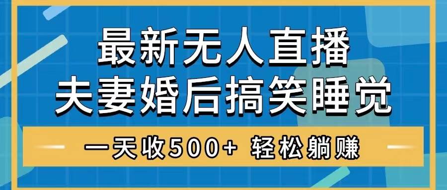 无人直播最新玩法，婚后夫妻睡觉整蛊，礼物收不停，睡后收入500+去创吧-网创项目资源站-副业项目-创业项目-搞钱项目黑蛋搞钱