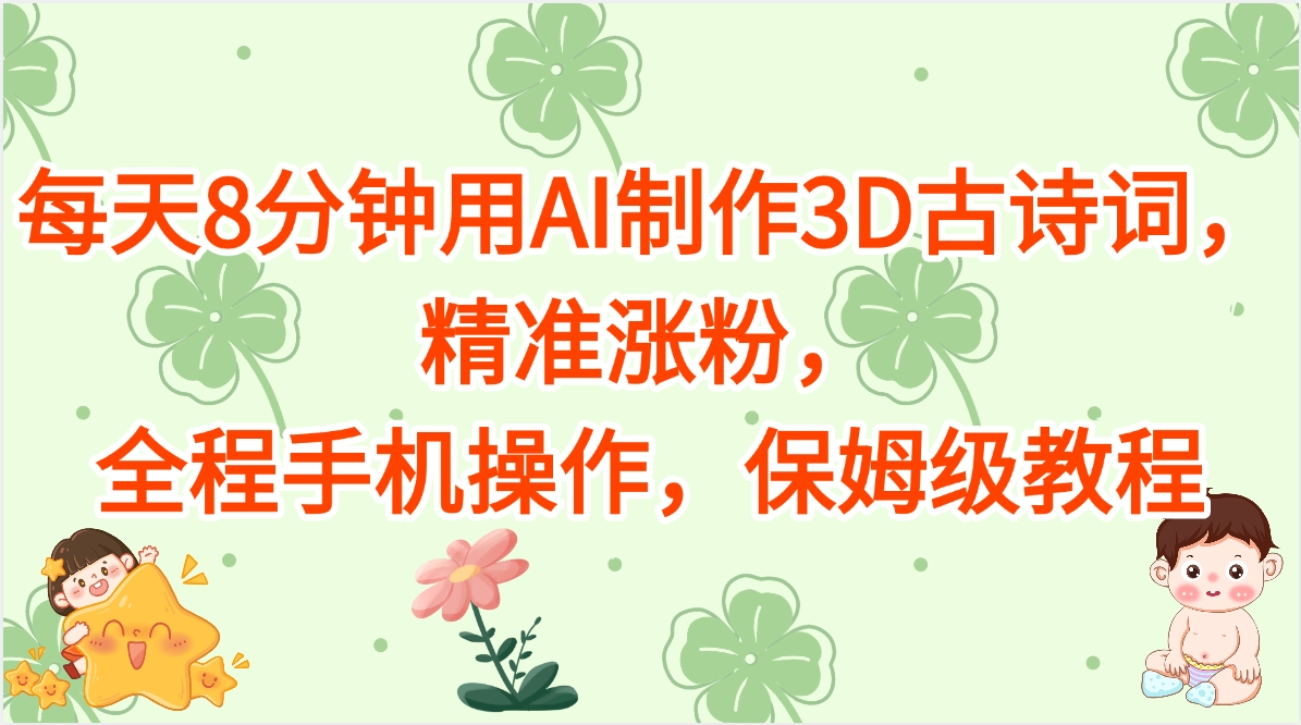 每天8分钟用AI制作3D古诗词，精准涨粉，全程手机操作，保姆级教程去创吧-网创项目资源站-副业项目-创业项目-搞钱项目黑蛋搞钱