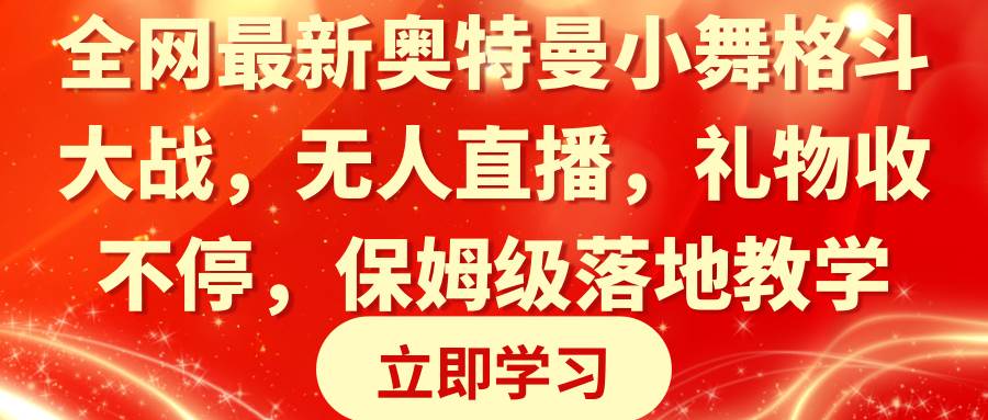 全网最新奥特曼小舞格斗大战，无人直播，礼物收不停，保姆级落地教学去创吧-网创项目资源站-副业项目-创业项目-搞钱项目黑蛋搞钱
