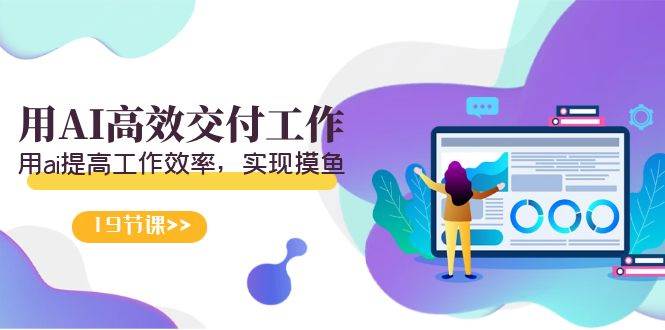 天选 打工人-用AI高效交付工作，用ai提高工作效率，实现摸鱼（19节视频课）去创吧-网创项目资源站-副业项目-创业项目-搞钱项目黑蛋搞钱