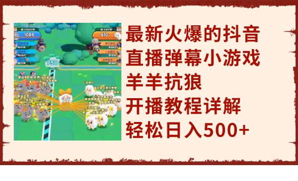 最新火爆的抖音直播弹幕小游戏羊羊抗狼，开播教程详解，轻松日入500+去创吧-网创项目资源站-副业项目-创业项目-搞钱项目黑蛋搞钱