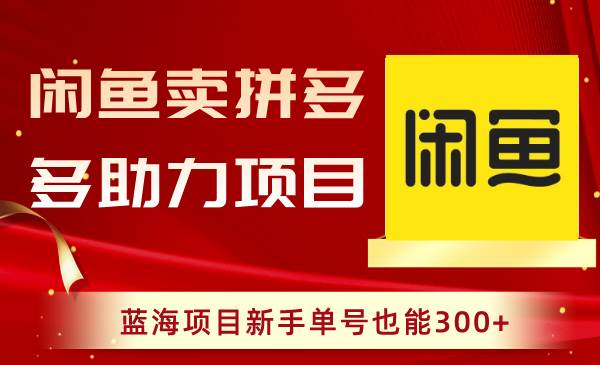 闲鱼卖拼多多助力项目，蓝海项目新手单号也能300+去创吧-网创项目资源站-副业项目-创业项目-搞钱项目黑蛋搞钱