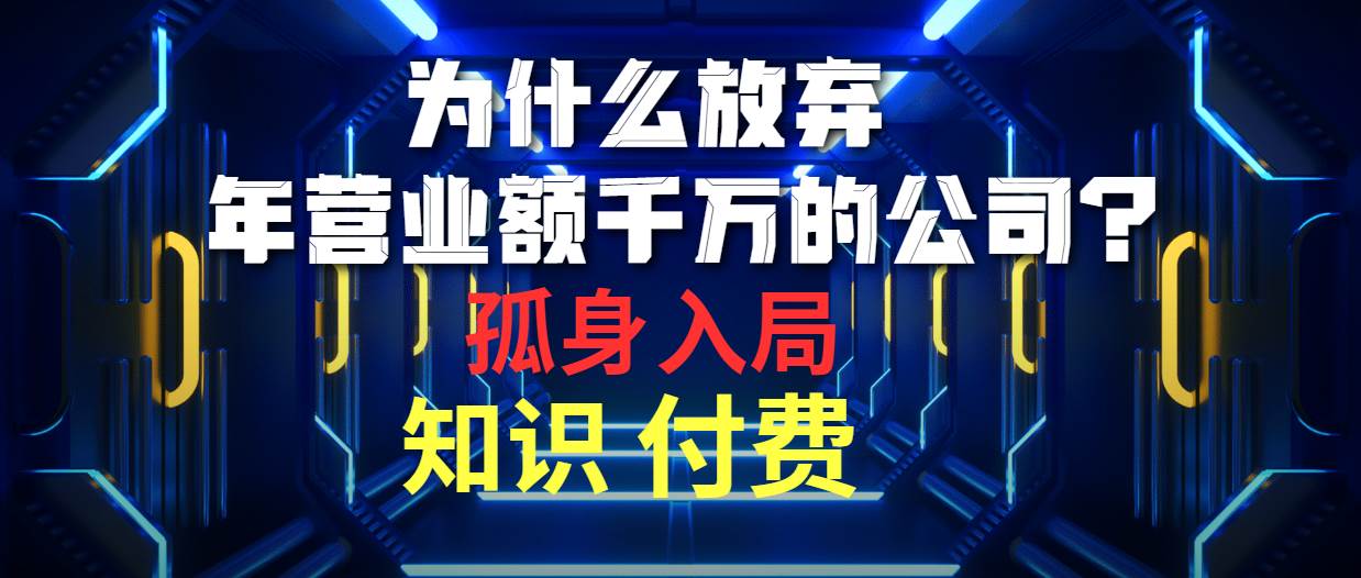 为什么放弃年营业额千万的公司 孤身入局知识付费赛道去创吧-网创项目资源站-副业项目-创业项目-搞钱项目黑蛋搞钱