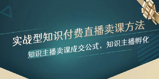 实战型知识付费直播-卖课方法，知识主播卖课成交公式，知识主播孵化去创吧-网创项目资源站-副业项目-创业项目-搞钱项目黑蛋搞钱