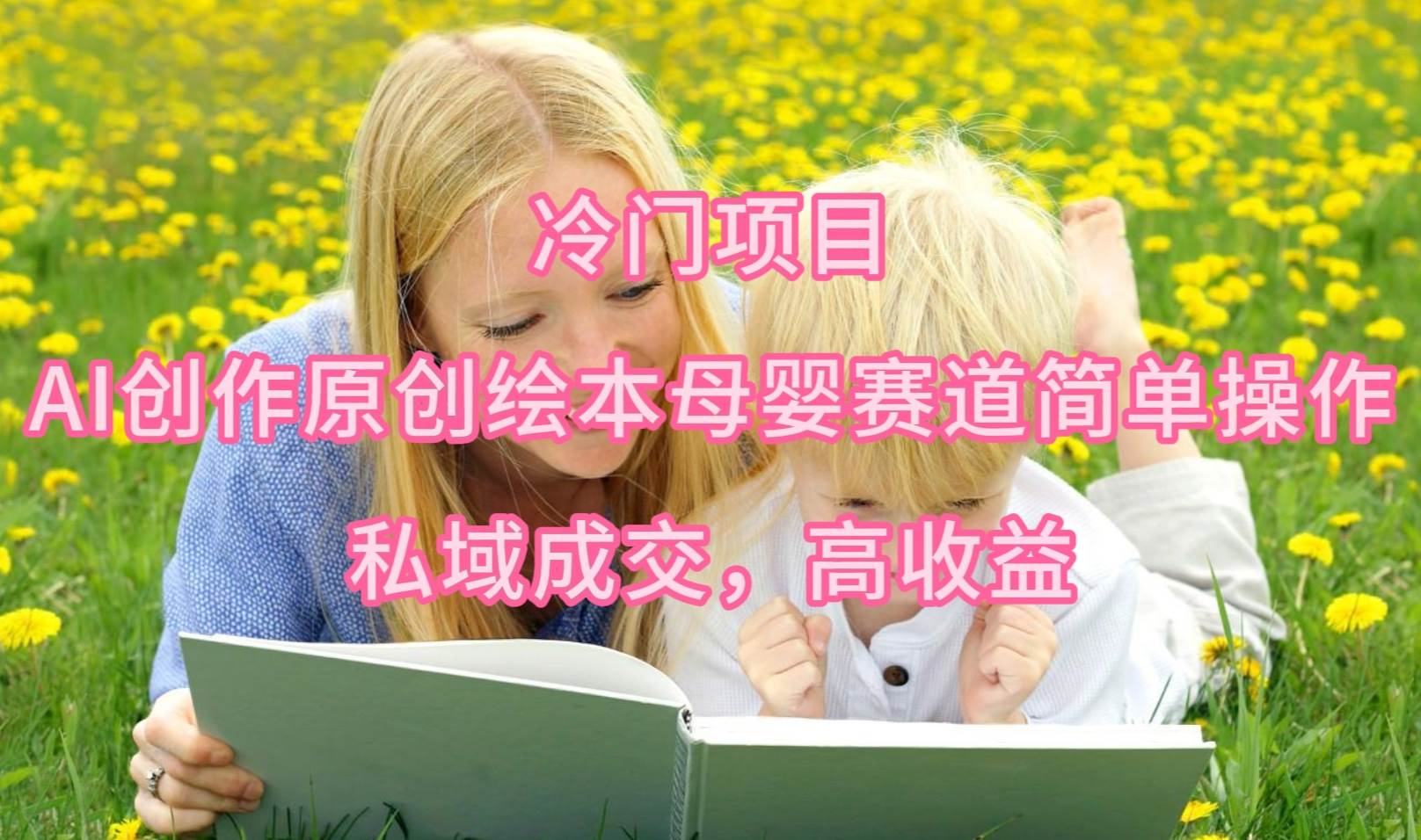 冷门项目，AI创作原创绘本母婴赛道简单操作，私域成交，高收益去创吧-网创项目资源站-副业项目-创业项目-搞钱项目黑蛋搞钱