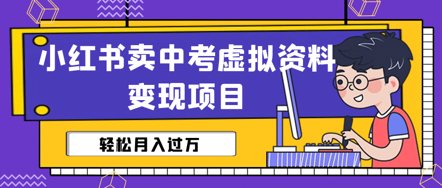 小红书卖中考虚拟资料变现分享课：轻松月入过万（视频+配套资料）去创吧-网创项目资源站-副业项目-创业项目-搞钱项目黑蛋搞钱