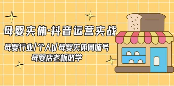 母婴实体·抖音运营实战 母婴行业·个人ip·母婴实体同城号 母婴店老板必学去创吧-网创项目资源站-副业项目-创业项目-搞钱项目黑蛋搞钱