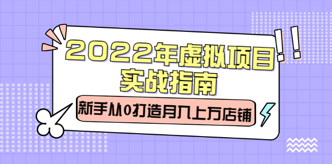 2022年虚拟项目实战指南，新手从0打造月入上万店铺【视频课程】去创吧-网创项目资源站-副业项目-创业项目-搞钱项目黑蛋搞钱