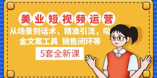 5套·美业短视频运营课 从场景到话术·精准引流·吸金文案工具·销售闭环等去创吧-网创项目资源站-副业项目-创业项目-搞钱项目黑蛋搞钱