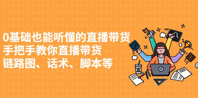 0基础也能听懂的直播带货，手把手教你直播带货去创吧-网创项目资源站-副业项目-创业项目-搞钱项目黑蛋搞钱