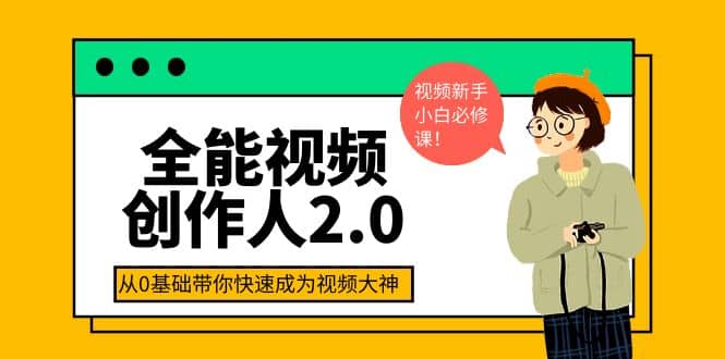 全能视频创作人2.0：短视频拍摄、剪辑、运营导演思维、IP打造，一站式教学去创吧-网创项目资源站-副业项目-创业项目-搞钱项目黑蛋搞钱
