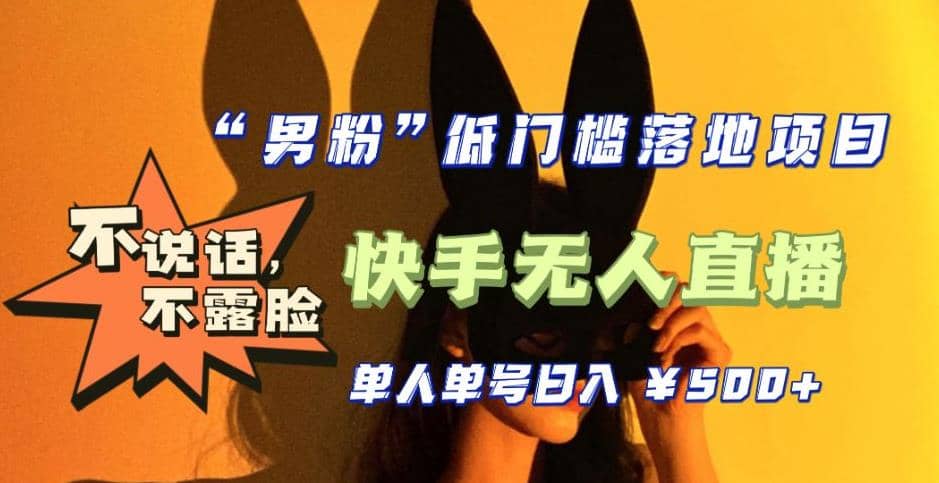 【全新升级】0基础单人单号单晚500+，不说话 不露脸 4月最新快手无人直播去创吧-网创项目资源站-副业项目-创业项目-搞钱项目黑蛋搞钱