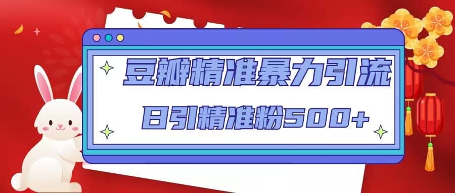 豆瓣精准暴力引流，日引精准粉500+【12视频课】去创吧-网创项目资源站-副业项目-创业项目-搞钱项目黑蛋搞钱