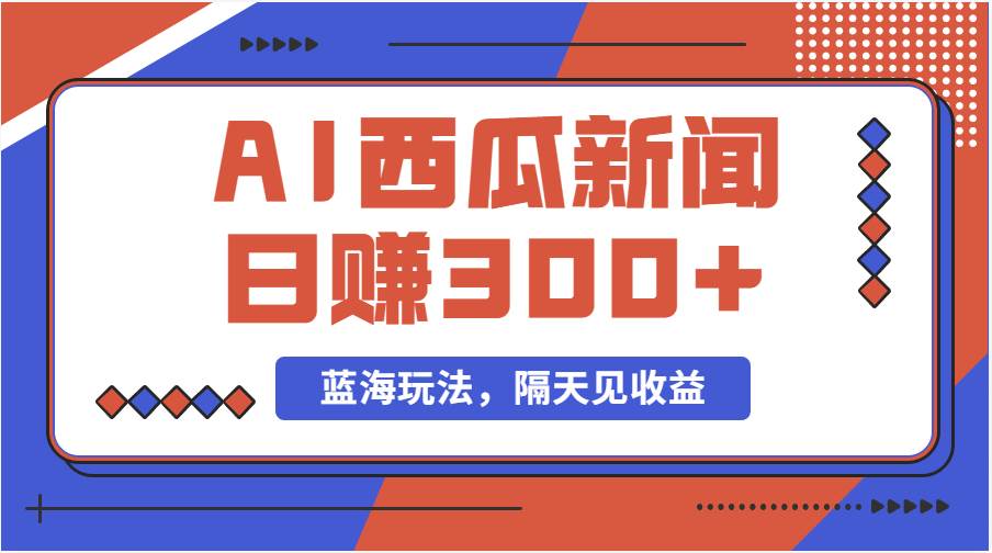 蓝海最新玩法西瓜视频原创搞笑新闻当天有收益单号日赚300+项目去创吧-网创项目资源站-副业项目-创业项目-搞钱项目黑蛋搞钱