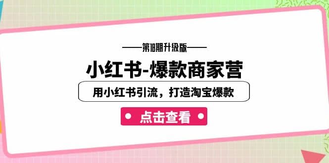 小红书-爆款商家营【第18期升级版】用小红书引流，打造淘宝爆款（16节课）去创吧-网创项目资源站-副业项目-创业项目-搞钱项目黑蛋搞钱