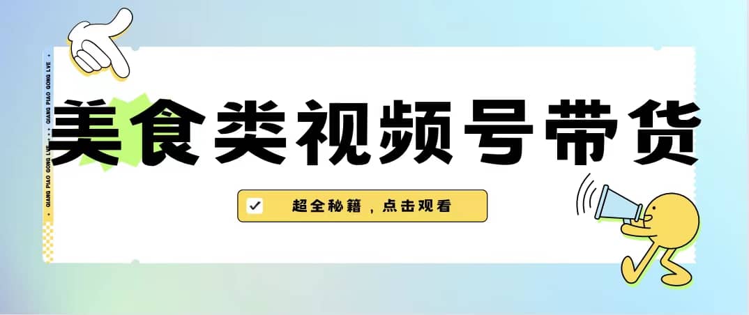 美食类视频号带货【内含去重方法】去创吧-网创项目资源站-副业项目-创业项目-搞钱项目黑蛋搞钱