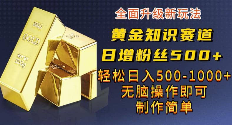 黄金知识赛道，一条作品涨粉500+，私域高利润单品转化，一部手机轻松实现日入500【揭秘】去创吧-网创项目资源站-副业项目-创业项目-搞钱项目黑蛋搞钱