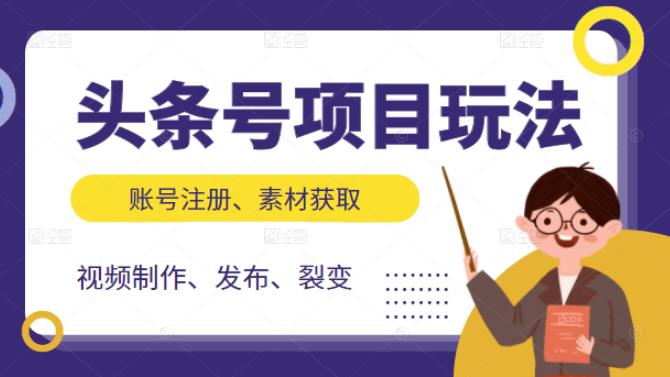 头条号项目玩法，从账号注册，素材获取到视频制作发布和裂变全方位教学去创吧-网创项目资源站-副业项目-创业项目-搞钱项目黑蛋搞钱