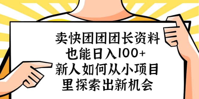 卖快团团团长资料也能日入100+ 新人如何从小项目里探索出新机会去创吧-网创项目资源站-副业项目-创业项目-搞钱项目黑蛋搞钱