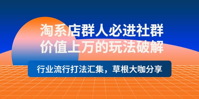 淘系店群人必进社群，价值上万的玩法破解，行业流行打法汇集，草根大咖分享去创吧-网创项目资源站-副业项目-创业项目-搞钱项目黑蛋搞钱