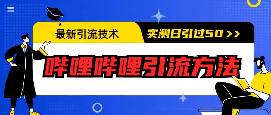 最新引流技术：哔哩哔哩引流方法，实测日引50+去创吧-网创项目资源站-副业项目-创业项目-搞钱项目黑蛋搞钱