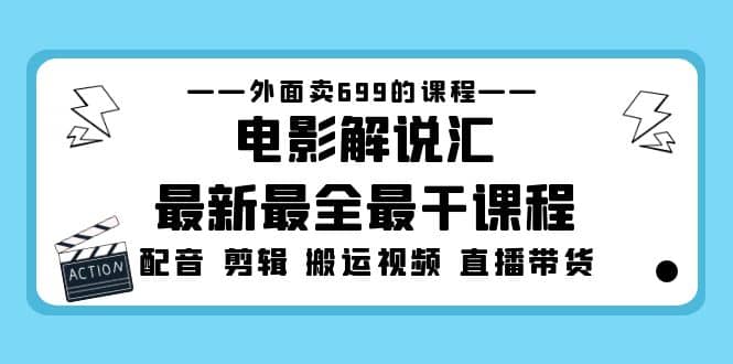 外面卖699的电影解说汇最新最全最干课程：电影配音 剪辑 搬运视频 直播带货去创吧-网创项目资源站-副业项目-创业项目-搞钱项目黑蛋搞钱