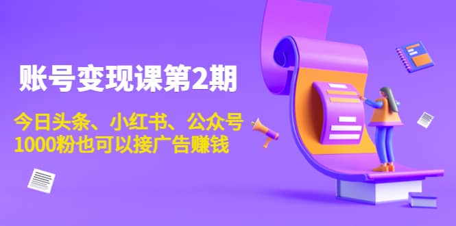 账号变现课第2期，今日头条、小红书、公众号去创吧-网创项目资源站-副业项目-创业项目-搞钱项目黑蛋搞钱