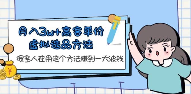 月入3w+高客单价虚拟选品方法，很多人在用这个方法赚到一大波钱！去创吧-网创项目资源站-副业项目-创业项目-搞钱项目黑蛋搞钱