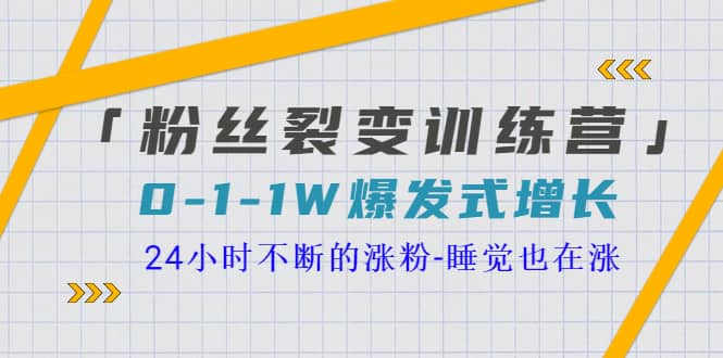「粉丝裂变训练营」0-1-1w爆发式增长，24小时不断的涨粉-睡觉也在涨-16节课去创吧-网创项目资源站-副业项目-创业项目-搞钱项目黑蛋搞钱